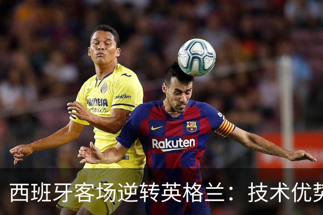 西班牙客场逆转英格兰：技术优势显著，凯恩失点成转折